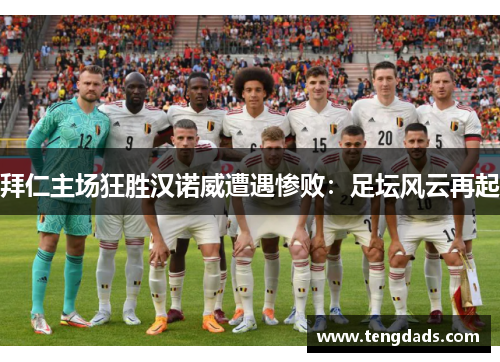拜仁主场狂胜汉诺威遭遇惨败：足坛风云再起