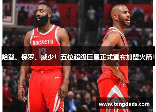 哈登、保罗、威少！五位超级巨星正式宣布加盟火箭！