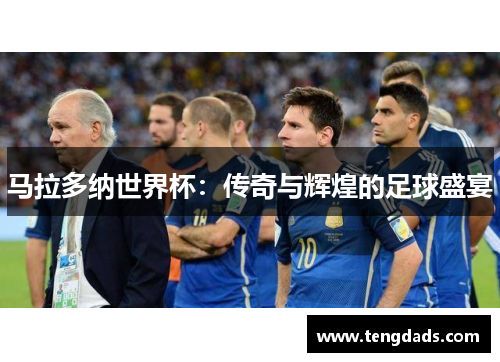 马拉多纳世界杯：传奇与辉煌的足球盛宴